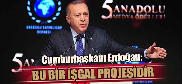 Cumhurbaşkanı Erdoğan: ‘Bu bir işgal projesidir’