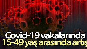 Covid-19 vakalarında 15-49 yaş arasında artış