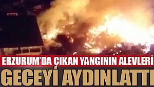 Erzurum’da çıkan yangının alevleri geceyi aydınlattı