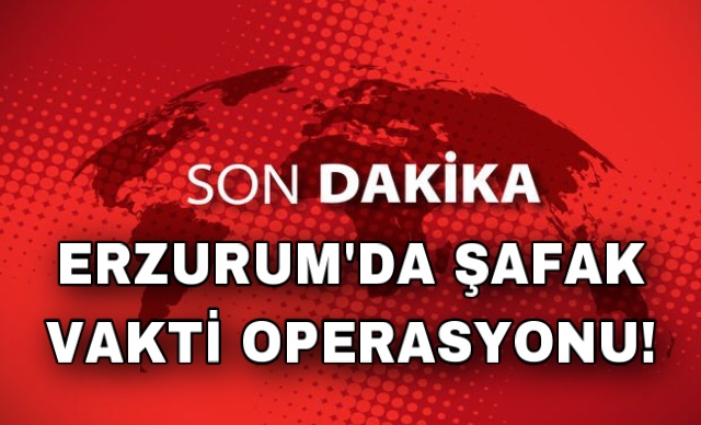 Erzurum’da şafak vakti terör operasyonu