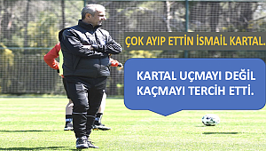 ÇOK AYIP ETTİN İSMAİL KARTAL...