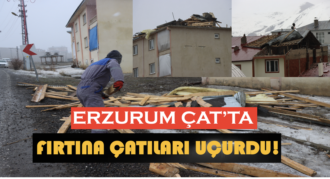 Erzurum Çat'ta fırtına çatıları uçurdu