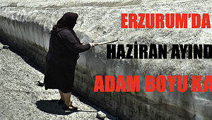 Erzurum’da Haziran ayında adam boyu kar!