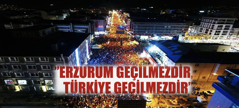 'Erzurum geçilmezdir, Türkiye geçilmezdir'