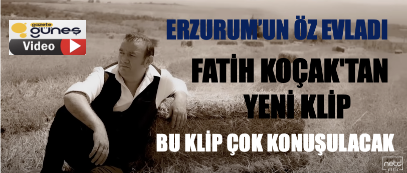 ERZURUM'UN ÖZ EVLADI FATİH KOÇAK'TAN YENİ KLİP