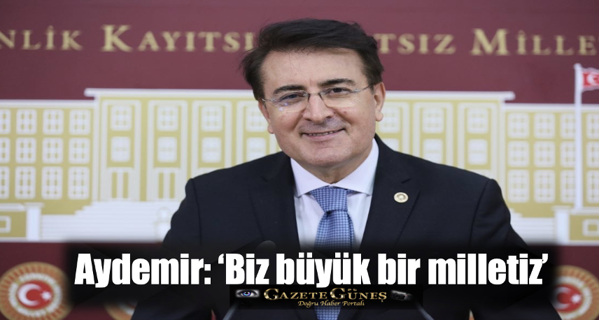 Aydemir: ‘Biz büyük bir milletiz’