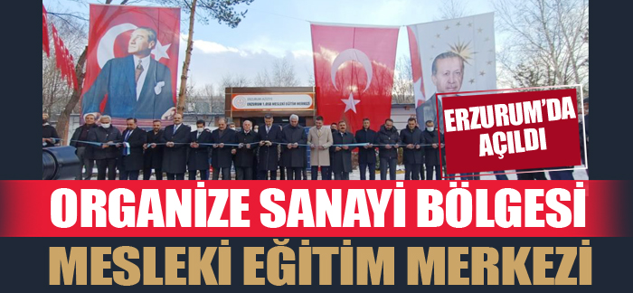 Erzurum’da Organize Sanayi Bölgesi Mesleki Eğitim Merkezi açıldı