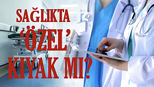 SAĞLIKTA ‘ÖZEL’ KIYAK MI?