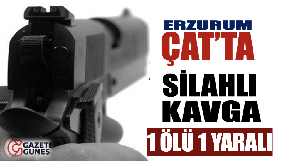 Çat'ta silahlı kavga!..