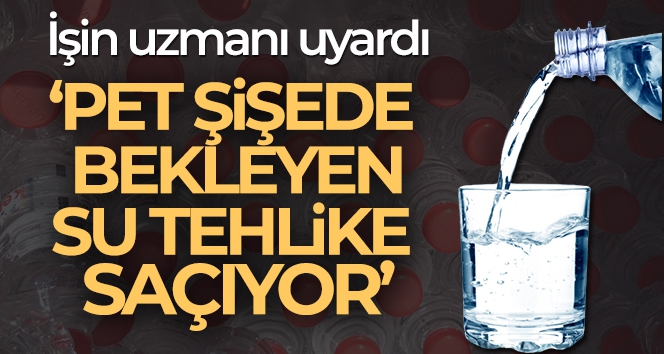 Uzman doktor uyardı ''pet şişede bekleyen su tehlike saçıyor''