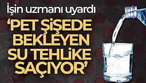 Uzman doktor uyardı ''pet şişede bekleyen su tehlike saçıyor''