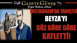 Instagram'da tanıştığı Beyza’yı göz göre göre katletti!