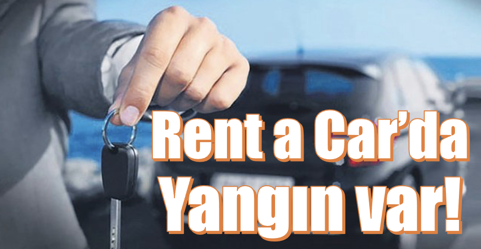 Rent a Car’da yangın var!