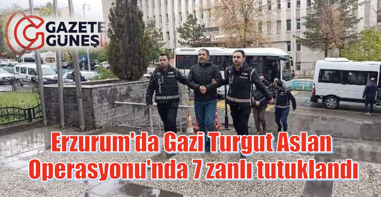 Erzurum'da Gazi Turgut Aslan Operasyonu'nda 7 zanlı tutuklandı