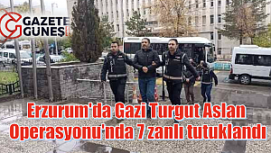 Erzurum'da Gazi Turgut Aslan Operasyonu'nda 7 zanlı tutuklandı