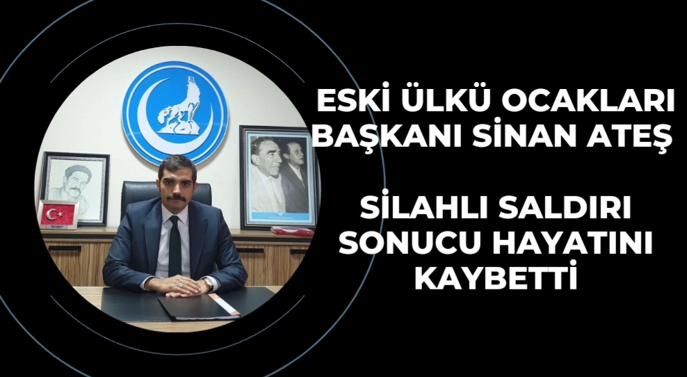 Eski Ülkü Ocakları Başkanı Ateş silahlı saldırı sonucu hayatını kaybetti