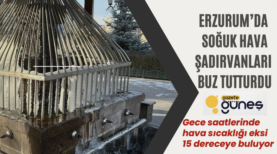 Erzurum’da soğuk hava şadırvanları buz tutturdu