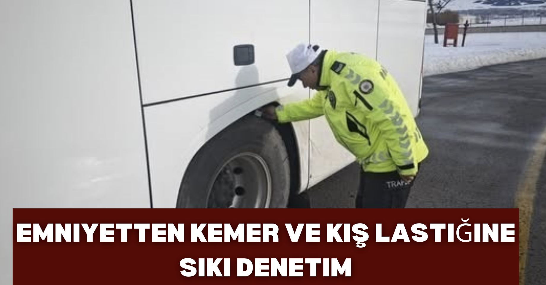 Emniyetten kemer ve kış lastiğine sıkı denetim