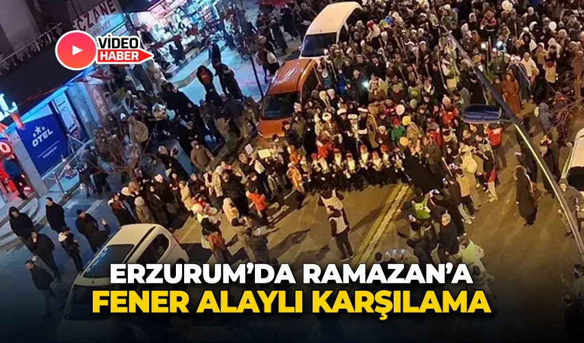 Erzurum’da Ramazan’a fener alaylı karşılama