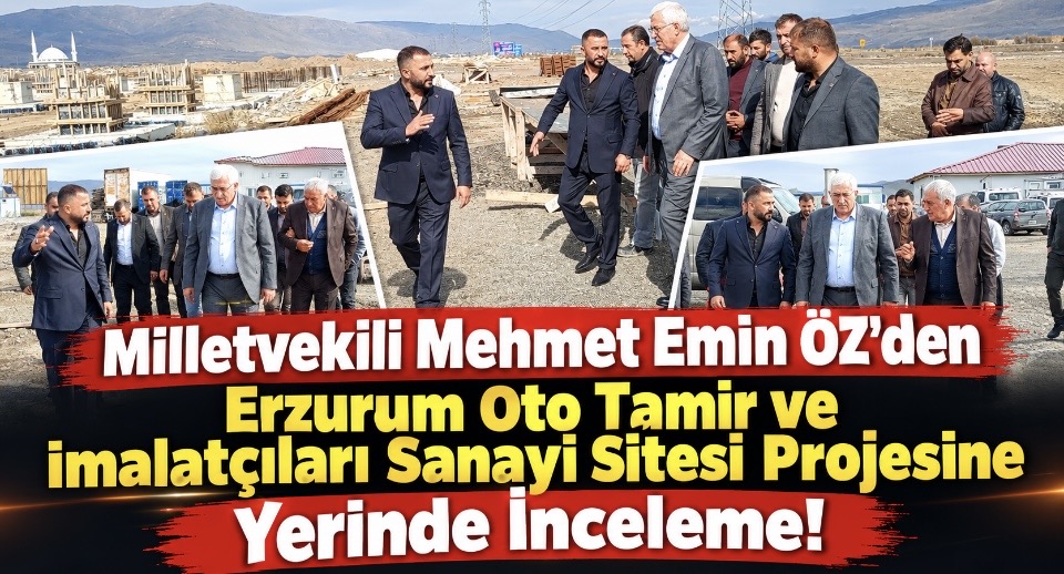 Milletvekili Öz’den Erzurum Oto Tamir ve İmalatçıları Sanayi Sitesi Projesine Yerinde İnceleme!